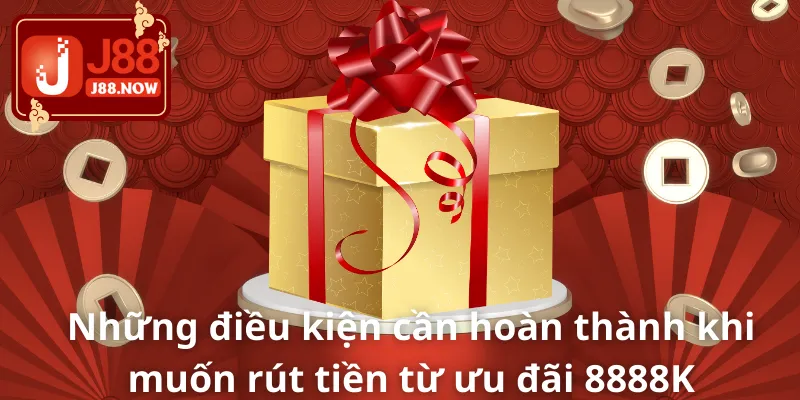 Nạp Tiền Mỗi Ngày Nhận 8888K Cực Hấp Dẫn Tại Sân Chơi J88 Những điều kiện cần hoàn thành khi muốn rút tiền từ ưu đãi 8888K